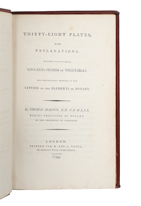 Letters on the Elements of Botany addresses to a Lady. Translated into English with Notes, and Twenty-Four additional Letters, fully explaining the System of Linnaeus, By Thomas Martyn. The Fourth Edition. (And) Thirty-Eight Plates, with Explanations...