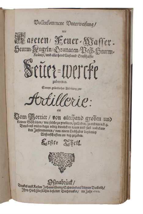 Vollkommene Unterweisung, wie Raketen, Feuer=Wasser=Sturm=Kugeln, Granaten, Pech=Sturm=Krantze, und allerhand Luft und Ernsthaffte Feuer=wercke zubereiten. Sampt gründlicher Anleitung zur Artillerie: als vom Mortier, von allerhand groben und kleinen G...