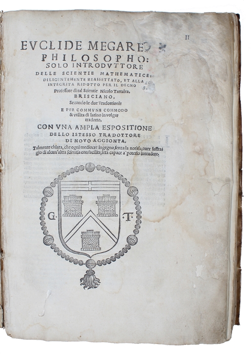 Evclide Megarense Philosopho: solo introdvtttore delle Scientie Mathematice; diligentemente Reassettato, et alla integrita ridotto per il degno Professore di tal Scientie Nicolo Tartalea, Brisciano, Secondo le due Tradottioni: e per commune commodo & ...