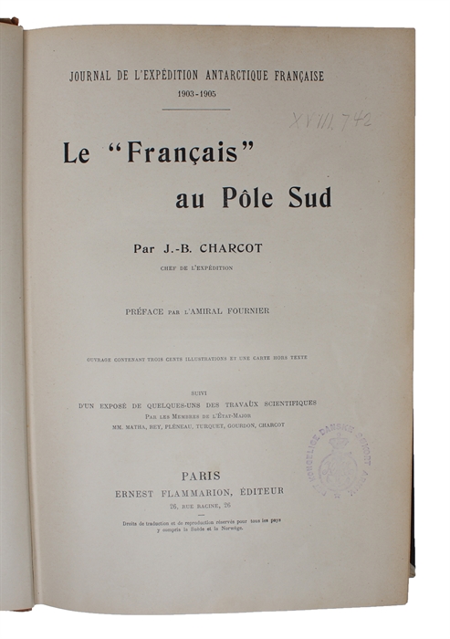 Journal de L'Expedition Antarctique Francaise 1903-1905. Le "Francais" au Pôle Sud. Préface par l'Amiral Fournier. Ouvrage contenant trois cents Illustrations et une Carte hors Texte.