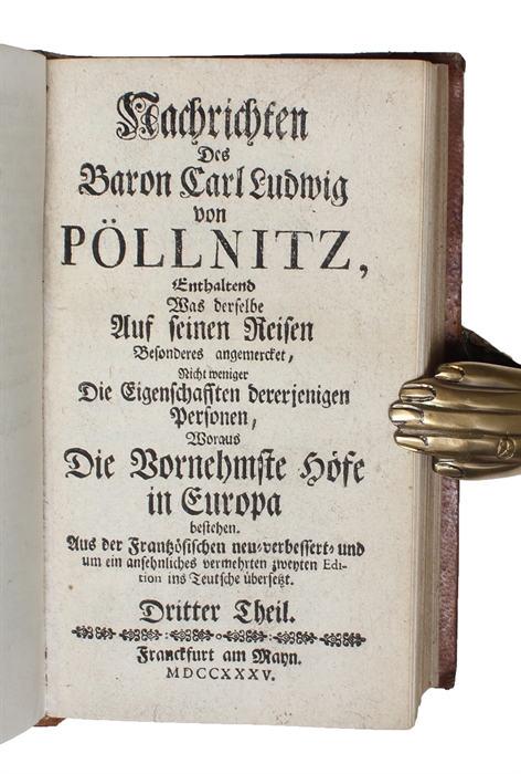 Nachrichten des Baron.... von Pöllnitz, enthaltend was derselbe auf seinen Reisen besonderes angemercket, nicht weniger die Eigenschaften dererjenigen Personen, woraus die wornehmste Hofe in Europa bestehen. Aus der Französischen neu=verbessert= und um...