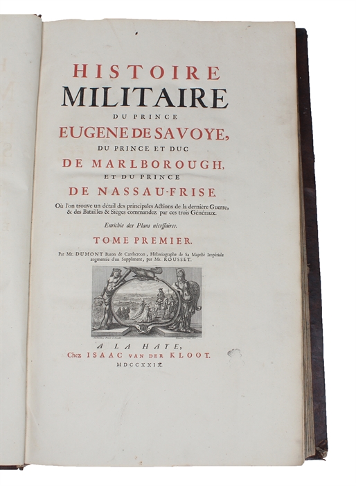 Histoire Militaire du Prince Eugene de Savoye, du Prince et Duc de Marlborough, et du Prince de Nassau-Frise. Ou l'on trouve un détail des Principales Actions de la dernière Guerre, & des Batailles & Sieges commandez par ces trois Généraux. Enrichie ...