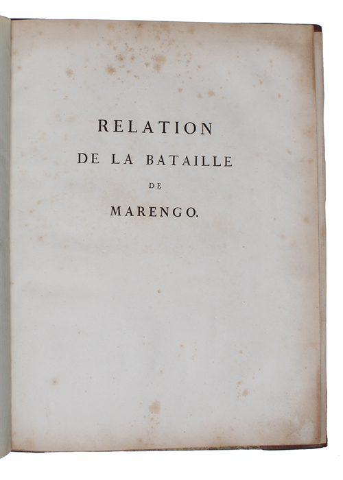 Relation de la Bataille de Marengo, gagnée le 25 Prairial AN 8, par Napoléon Bonaparte,... sur les Autrichiens, aux Ordres du Lieutnant-Général Mélas; Redigée par... Alex. Berthier..., et accompagnée de Plans indicatifs des différens mouvemens des tro...