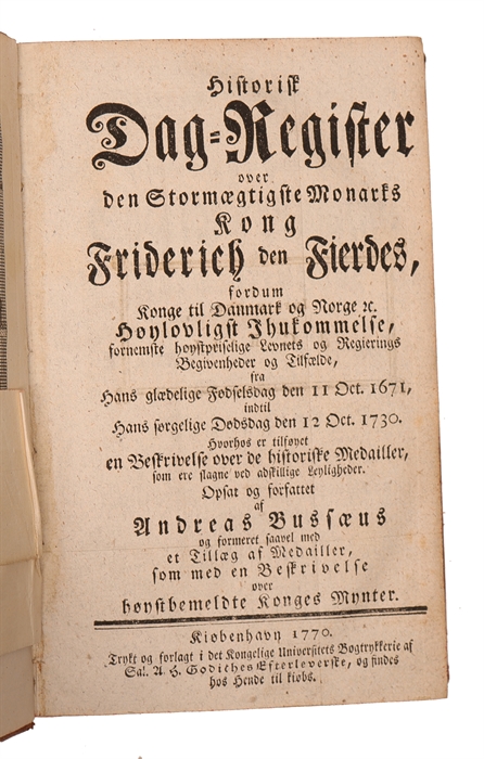 Historisk Dag=Register over den Stormægtigste Monarks Kong Friderich den Fierdes.... fornemste høystpriselige Levnets og Regierings Begivenheder og Tilfælde fra hans... Fødselsdag den 11 Oct. 1671, indtil hans.. Dødsdag den 12 Oct. 1730. Hvorhos er ti...