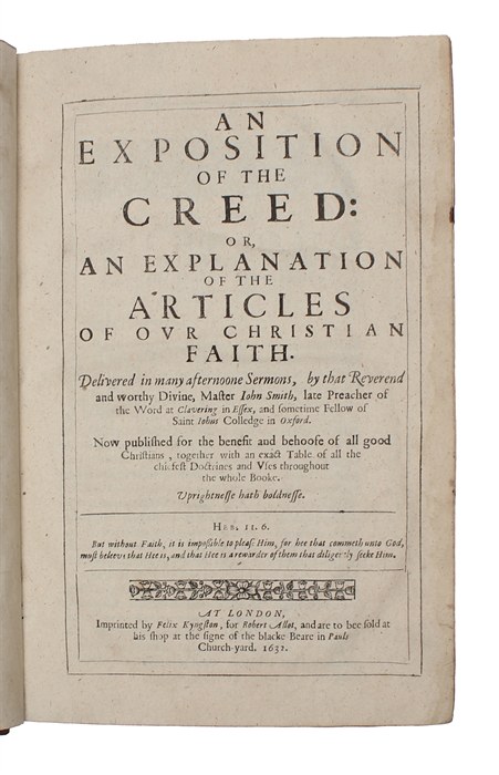 An exposition of the Creed: or, An explanation of the articles of our Christian faith. Delivered in many afternoone sermons, by that reverend and worthy divine, Master Iohn Smith, late preacher of the Word at Clavering in Essex, and sometime fellow of...