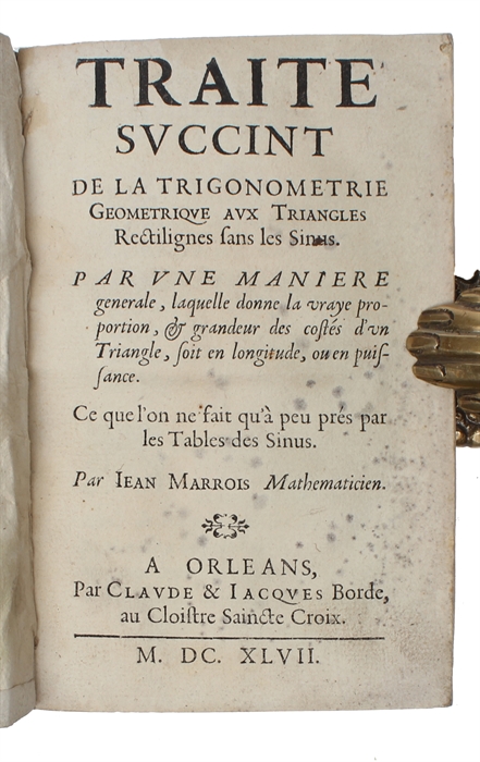 Traité succint de la trigonometrie géometrique aux triangles rectilignes sans les sinus. Par une manière générale, laquelle donne la vraye proportion, & grandeur des costés d'un triangle, soit en longitude, ou en puissance.