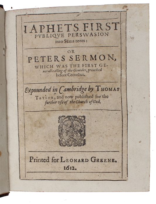 Iaphets first publique perswasion into Sems tents, or, Peters sermon which was the first generall calling of the gentiles preached before Cornelius. Expounded in Cambridge by Thomas Taylor, and now published for the further use of the Church of God.