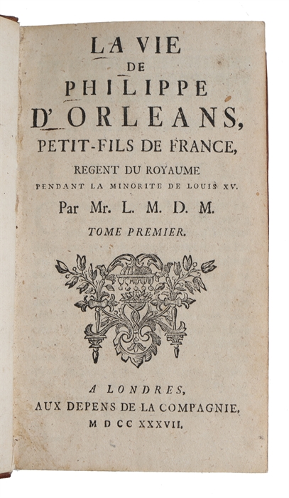 La vie de Philippe d'Orléans, petit-fils de France, Régent du Royaume pendant la minorité de Louis XV. Par M. L.M.D.M. 2 vols.