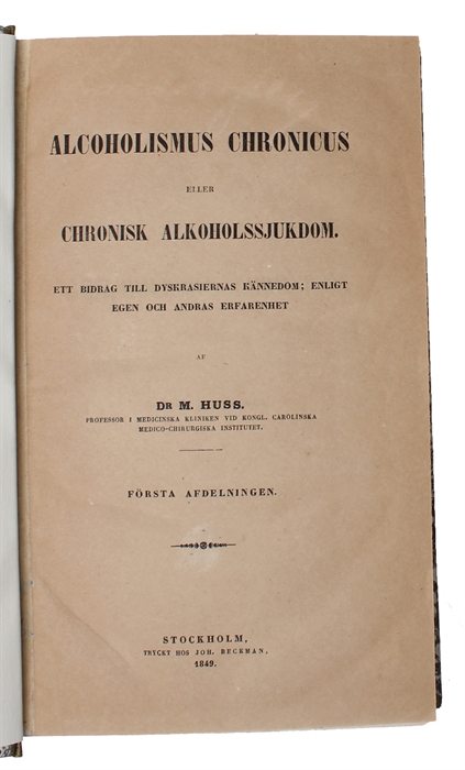 Alcoholismus Cronicus eller Chronisk Alkoholssjukdom. Ett Bidrag till Dyskrasiernes Kännedom: enligt egen och andres Erfarenhet. 2 Afdelingar (i.e. Two Parts).  