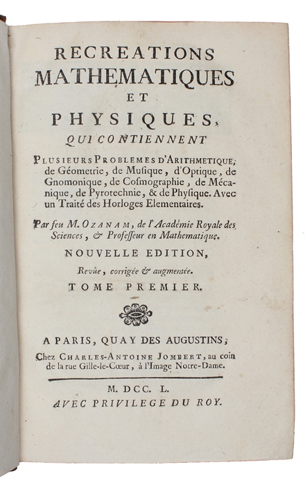 Recreations mathematiques et physiques, qui contiennent plusieurs problemes d'aritmetique, de geometrie, de musique, d'optique, de gnomonique, de cosmographie, de mecanique, de pyrotechnie, et de physique. Nouvelle edition. 4 vols.