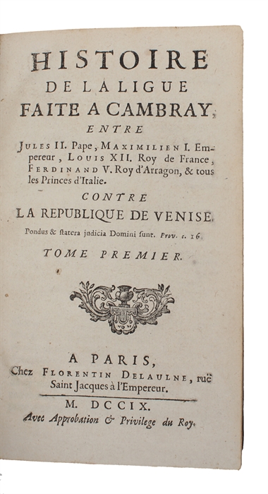 Histoire de la ligue faite à Cambray entre Jules II Pape, Maximilien I Empereur, Louis XII Roi de France, Ferdinand V Roi d'Arragon, & tous les princes d'Italie. Contre la République de Venise. 2 vols. 