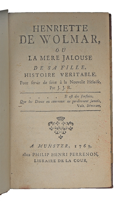 Henriette de Wolmar, ou la mere jalouse de sa fille Histoire veritable, Pour servir de suite à la Nouvelle Héloïse, par J.J.R.