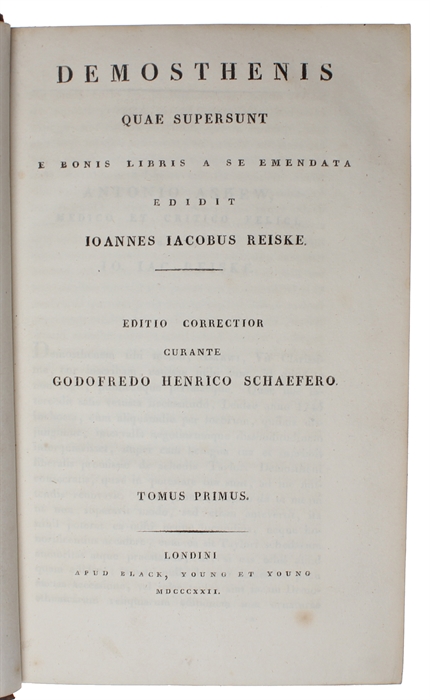 Quae supersunt e Bonis Libris a se emendata. Edidit Ioannes Iacobus Reiske. Editio correctior curante Godofredo Henrico Schaefero. 9 vols. ( 1-2 Greek texts - 3. Latine - 4-8 Apparatus Criticus et Exegetius...et Io. Iac. Reskii Annotationes - 9. Indic...