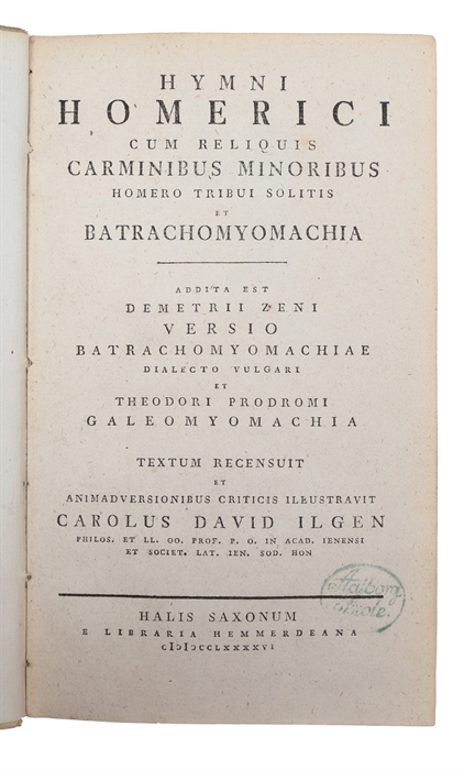 Hymni Homerici cum reliquis carminibus minoribus Homero tribui solitis et Batrachomyomachia. Addita est Demetrii Zeni Versio Batrachomyomachiae ... et Theodori Prodomi Galeomyomachia. Textum recensuit ... Carolus David Ilgen