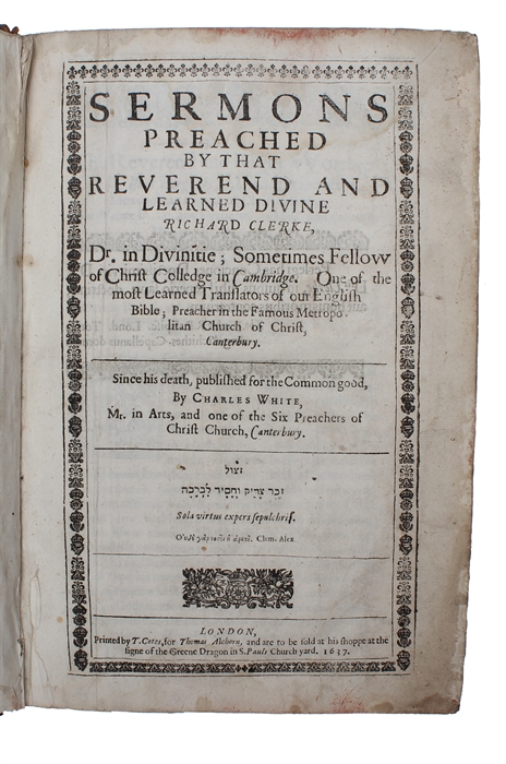 Sermons Preached by That Reverend and Learned Divine Richard Clerke, Dr. in Divinitie; Sometimes Fellow of Christ Colledge in Cambridge. One of the most Learned Translators of our English Bible; Preacher in the Famous Metropolitan Church of Christ, Ca...