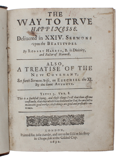 The Way to True Happinesse. Delivered in XXIV Sermons upon the Beatitudes (+) A treatise of the new couenant; set forth sermon-wise, on Ezechiel the XI.