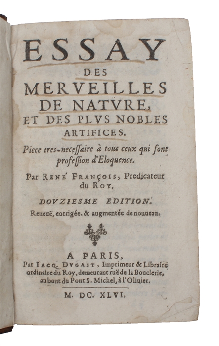 Essay des Merveilles de Nature, et des plus Nobles Artifices. Piece tres-necessaire à tous ceux qui sont profession d'Eloquence. Treiziesme Edition, Revueue, Corrigée, & augmentée de nouueau.