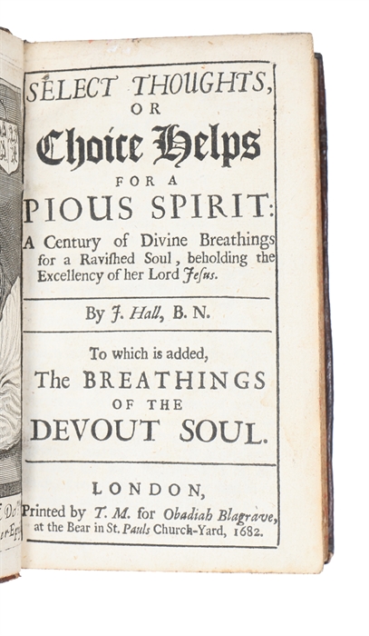 Select thoughts, or Choice helps for a pious spirit. A century of divine breathings for a ravished soul, beholding the excellency of her Lord Jesus. By J. Hall, B.N. To which is added, The breathings of the devout soul.