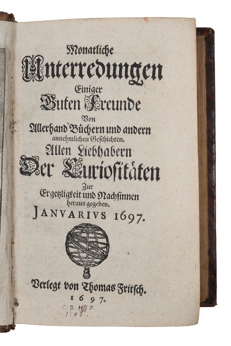 Monatliche Unterredungen einiger guten Freunde Von Allerhand Büchern und andern annehmlichen Geschichten. Allen Liebhabern Der Curiositäten Zur Ergetzligkeit und Nachsinnen heraus gegeben