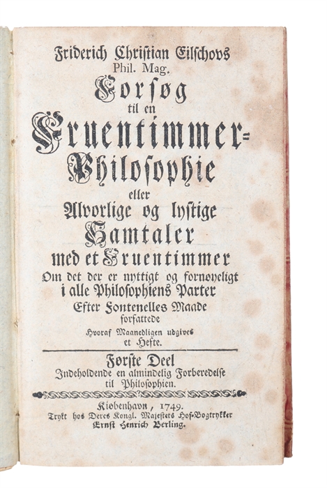 Forsøg til en Fruentimmer-Philosophie eller Alvorlige og lystige Samtaler med et Fruentimmer om det der er nyttigt og fornøyeligt i alle Philosophiens Parter. Efter Fontenelles Maade forfattede, hvoraf maanedligen udgives et Hefte. Første Deel indehol...