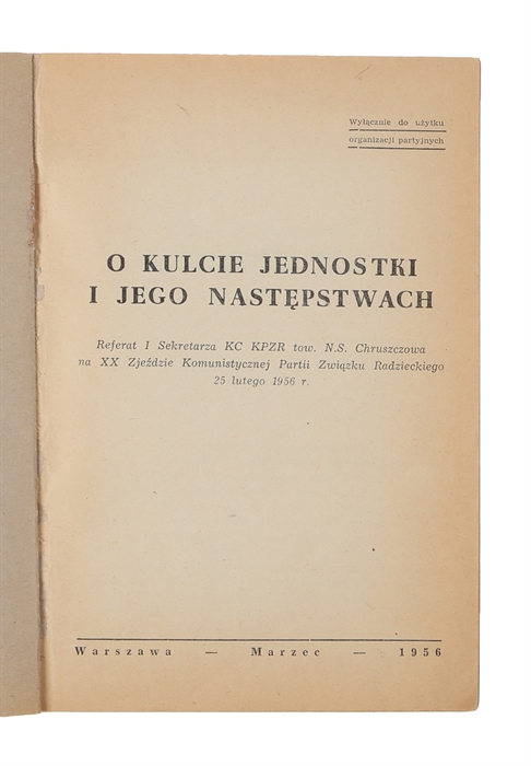 O kulcie jednostki i jego nastepstwach. Referat I Sekretarza KC KPZR tow. N.S. Chruszczowa na XX Zjezdzie Komunistycznej Partii Zwiazku Radzieckiego 25 lutego 1956 r. [i.e. On the Cult of Personality and Its Consequences. Keynote address by First Secr...