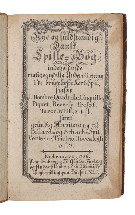 Nye og fuldstændig dansk Spille-Bog Indeholdende Rigtig Og Tydelig Underviisning I De Brugeligste Kort-spil Saasom L'hombre, Qadrill, Cinquille Piquet, Reversy, Trelett, Taroc, Whist O.a.fl. Samt Grundig Underviisning Til Billard- Og Schach-spil, Ver...