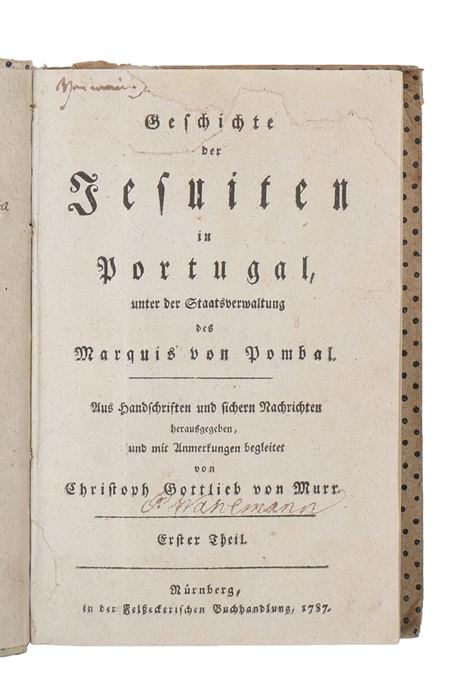 Geschichte der Jesuiten in Portugal, unter der Staatsverwaltung des Marquis von Pombal. Aus Handschriften und sichern Nachrichten herausgegeben, und mit Anmerkungen begleitet. Vol. 1 (out of 2).